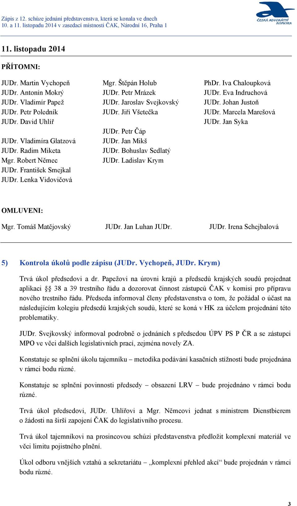 Ladislav Krym PhDr. Iva Chaloupková JUDr. Eva Indruchová JUDr. Johan Justoň JUDr. Marcela Marešová JUDr. Jan Syka OMLUVENI: Mgr. Tomáš Matějovský JUDr. Jan Luhan JUDr. JUDr. Irena Schejbalová 5) Kontrola úkolů podle zápisu (JUDr.