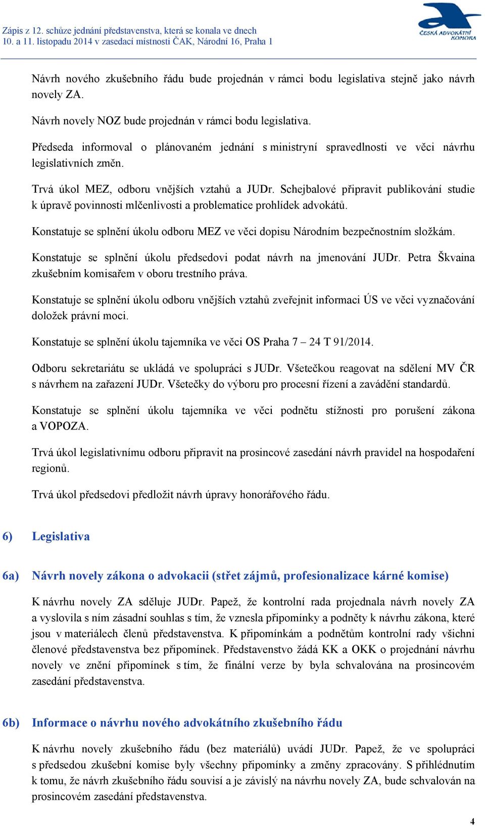 Schejbalové připravit publikování studie k úpravě povinnosti mlčenlivosti a problematice prohlídek advokátů. Konstatuje se splnění úkolu odboru MEZ ve věci dopisu Národním bezpečnostním složkám.