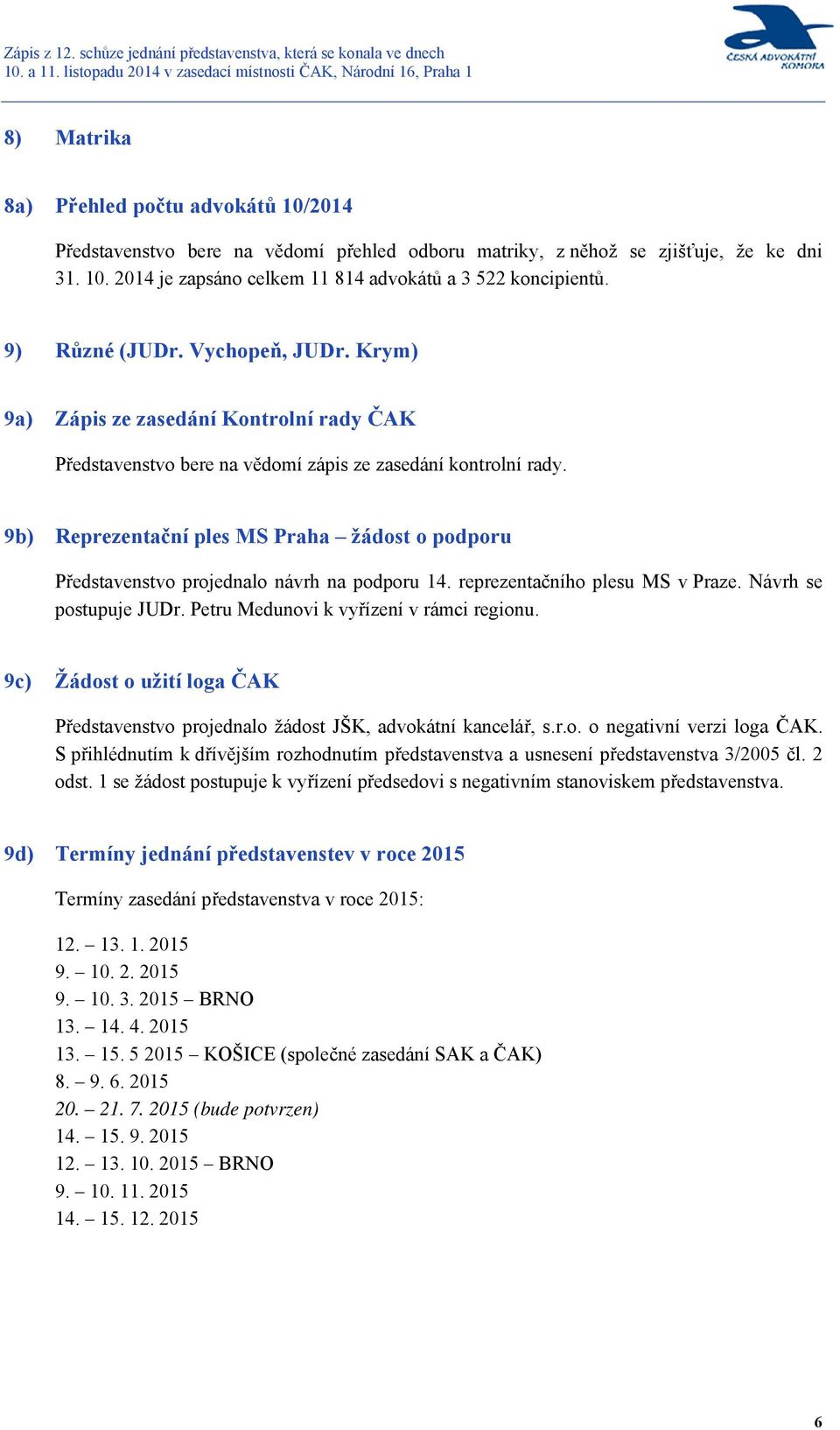 9b) Reprezentační ples MS Praha žádost o podporu Představenstvo projednalo návrh na podporu 14. reprezentačního plesu MS v Praze. Návrh se postupuje JUDr. Petru Medunovi k vyřízení v rámci regionu.