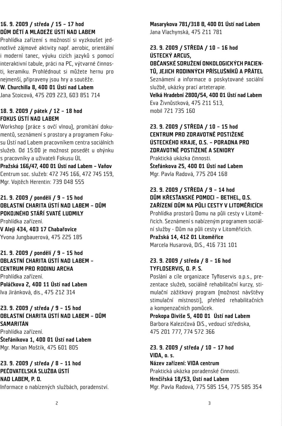 Prohlédnout si můžete hernu pro nejmenší, připraveny jsou hry a soutěže. W. Churchilla 8, 400 01 Ústí nad Labem Jana Stoicová, 475 209 223, 603 851 714 18. 9.