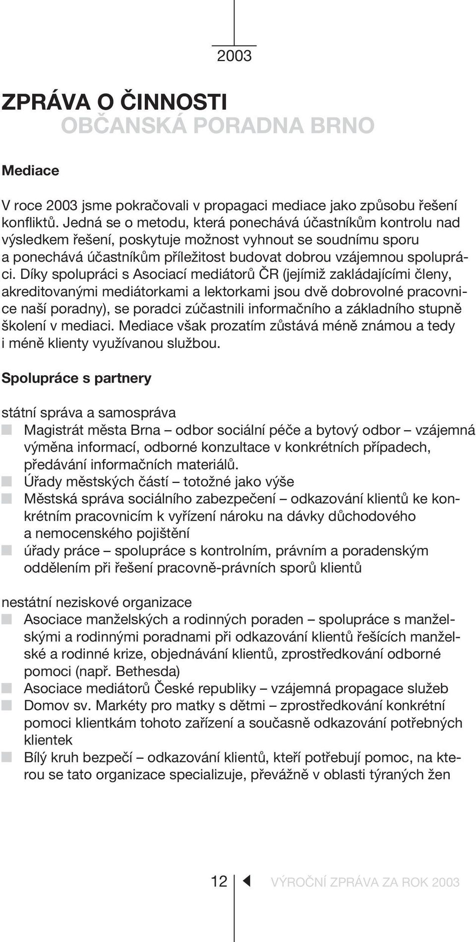 Díky spolupráci s Asociací mediátorù ÈR (jejímiž zakládajícími èleny, akreditovanými mediátorkami a lektorkami jsou dvì dobrovolné pracovnice naší poradny), se poradci zúèastnili informaèního a