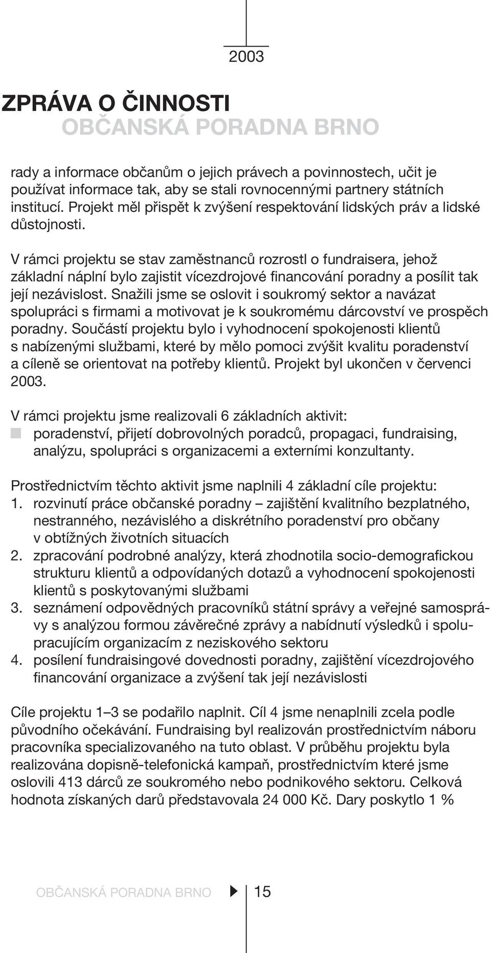 V rámci projektu se stav zamìstnancù rozrostl o fundraisera, jehož základní náplní bylo zajistit vícezdrojové financování poradny a posílit tak její nezávislost.