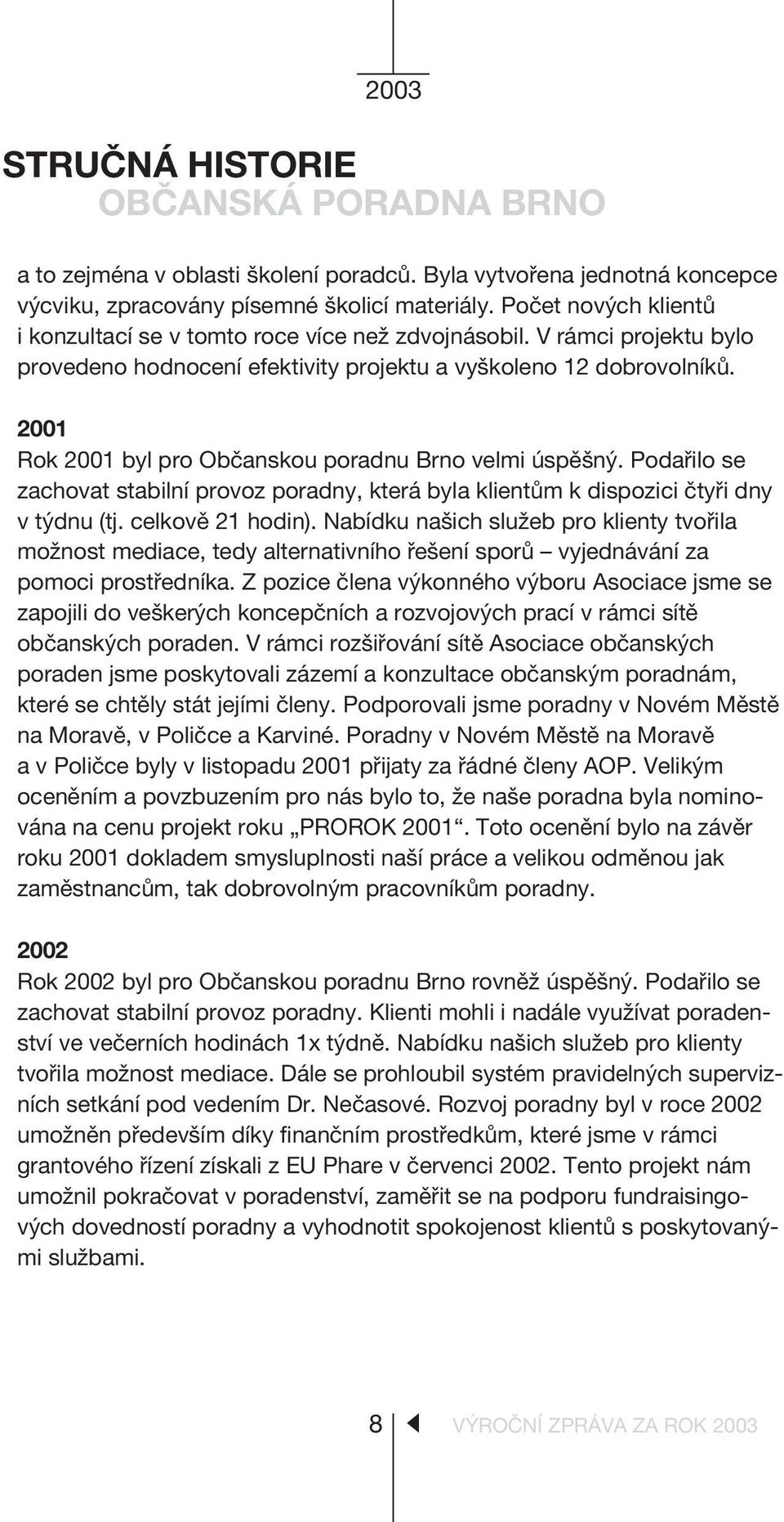 2001 Rok 2001 byl pro Obèanskou poradnu Brno velmi úspìšný. Podaøilo se zachovat stabilní provoz poradny, která byla klientùm k dispozici ètyøi dny v týdnu (tj. celkovì 21 hodin).