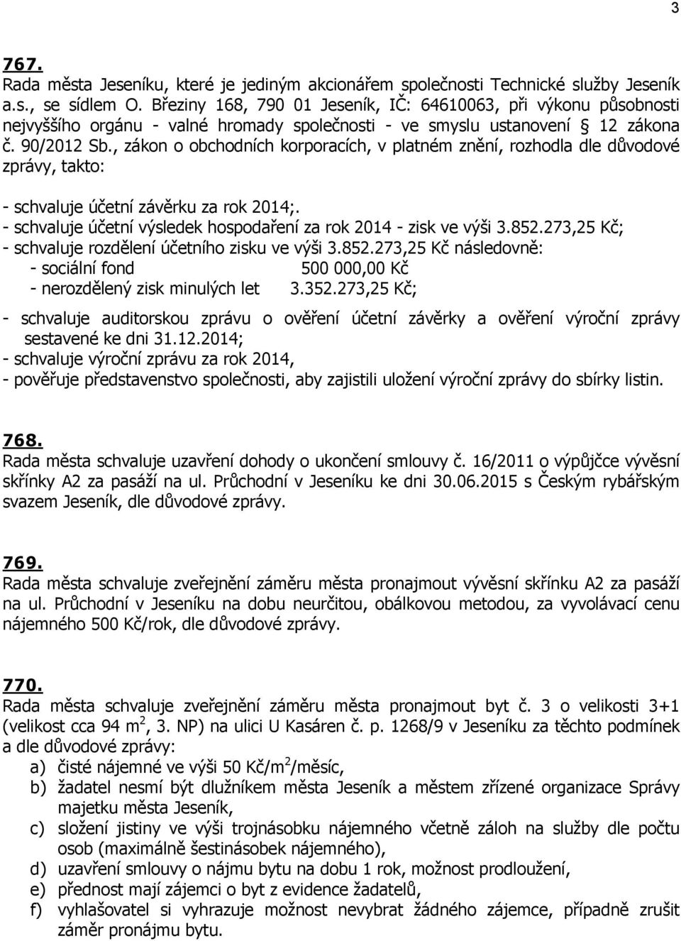 , zákon o obchodních korporacích, v platném znění, rozhodla dle důvodové zprávy, takto: - schvaluje účetní závěrku za rok 2014;. - schvaluje účetní výsledek hospodaření za rok 2014 - zisk ve výši 3.