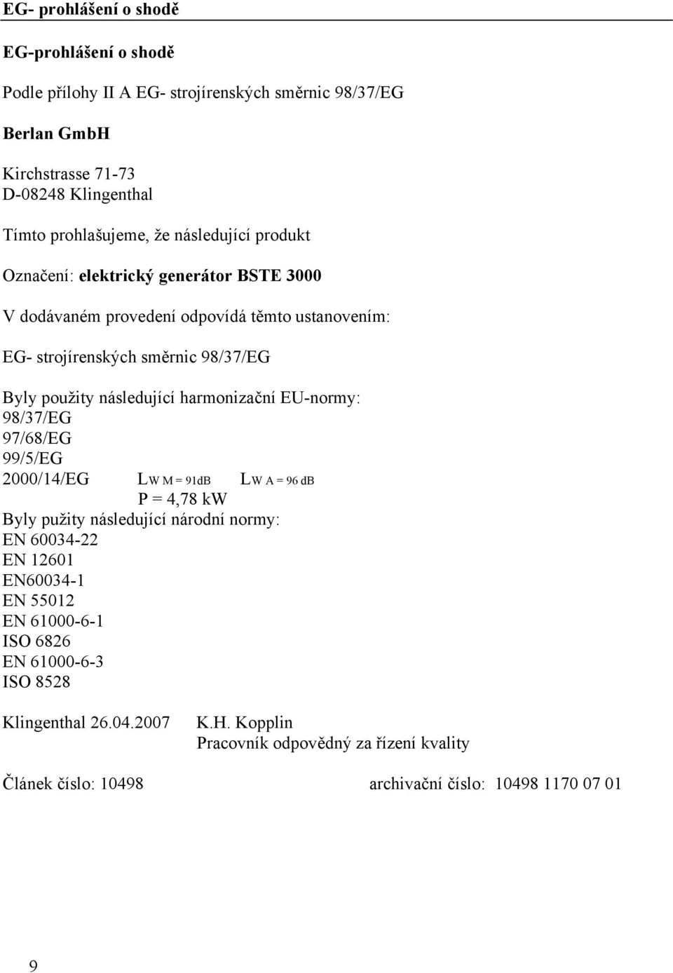 harmonizační EU-normy: 98/37/EG 97/68/EG 99/5/EG 2000/14/EG LW M = 91dB LW A = 96 db P = 4,78 kw Byly pužity následující národní normy: EN 60034-22 EN 12601 EN60034-1 EN