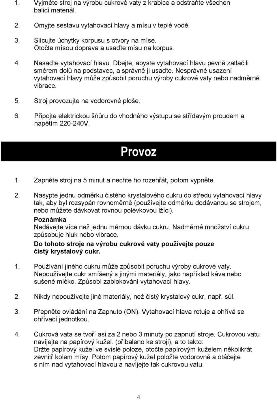 Nesprávné usazení vytahovací hlavy může způsobit poruchu výroby cukrové vaty nebo nadměrné vibrace. 5. Stroj provozujte na vodorovné ploše. 6.