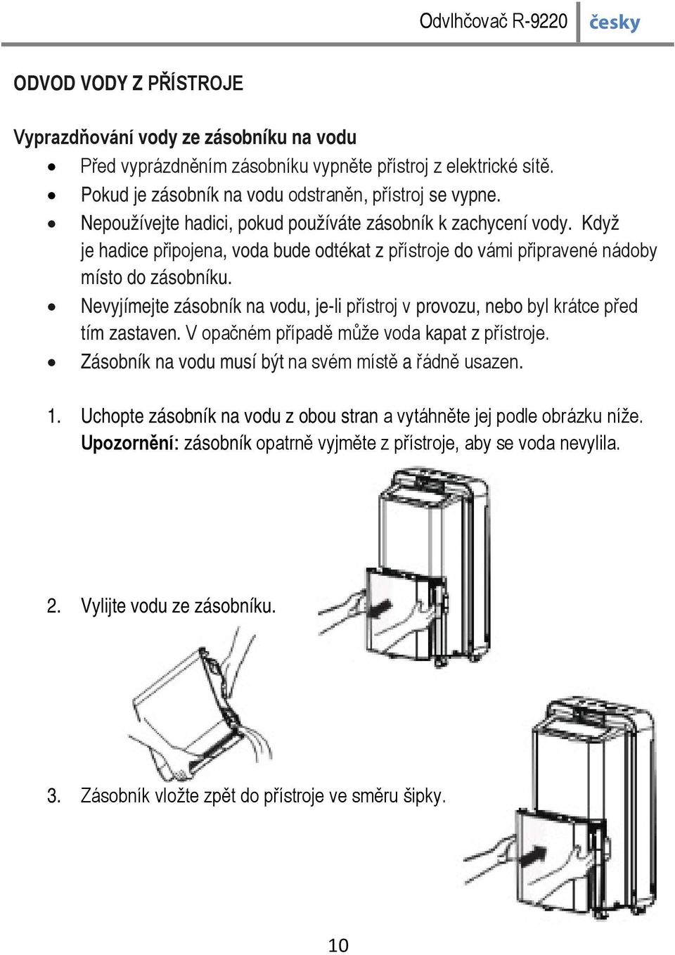 Nevyjímejte zásobník na vodu, je-li přístroj v provozu, nebo byl krátce před tím zastaven. V opačném případě může voda kapat z přístroje. Zásobník na vodu musí být na svém místě a řádně usazen.