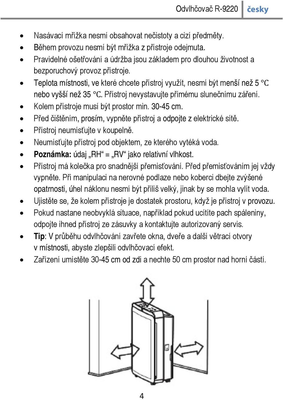 Přístroj nevystavujte přímému slunečnímu záření. Kolem přístroje musí být prostor min. 30-45 cm. Před čištěním, prosím, vypněte přístroj a odpojte z elektrické sítě. Přístroj neumísťujte v koupelně.