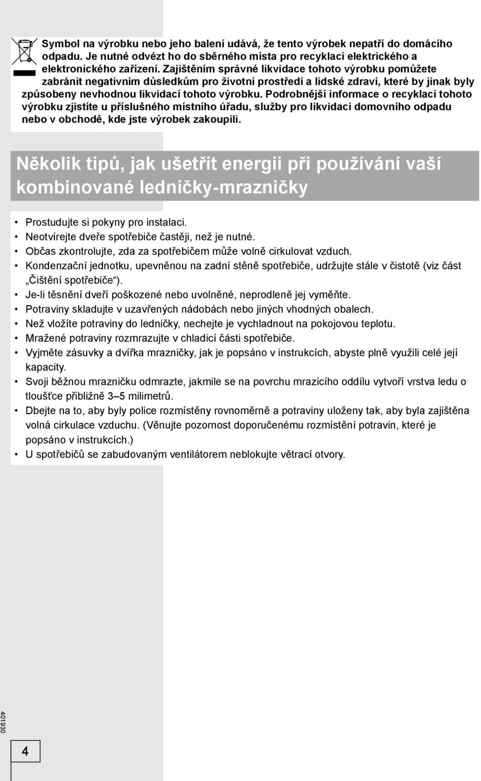 Podrobnější informace o recyklaci tohoto výrobku zjistíte u příslušného místního úřadu, služby pro likvidaci domovního odpadu nebo v obchodě, kde jste výrobek zakoupili.