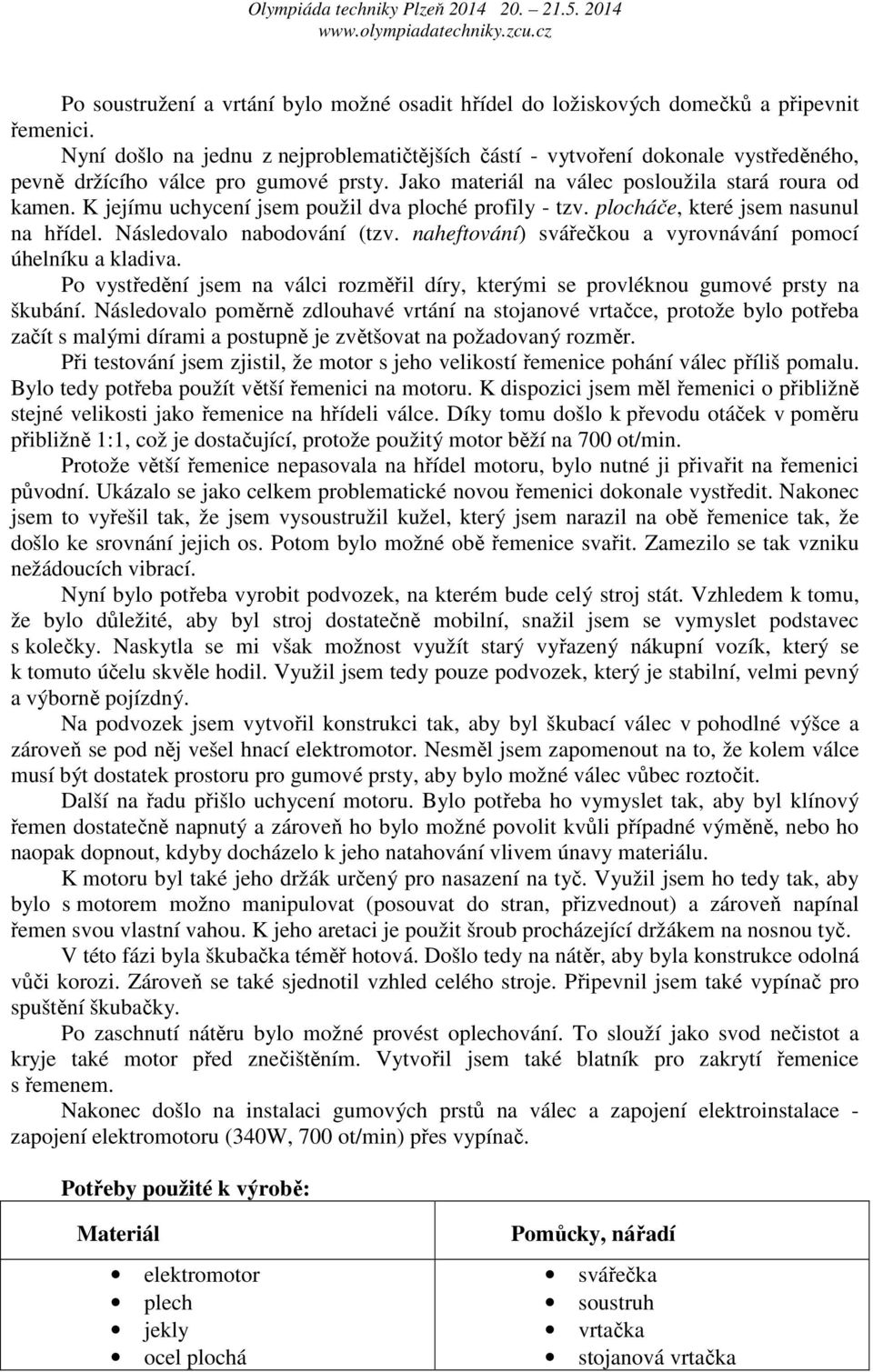 K jejímu uchycení jsem použil dva ploché profily - tzv. plocháče, které jsem nasunul na hřídel. Následovalo nabodování (tzv. naheftování) svářečkou a vyrovnávání pomocí úhelníku a kladiva.