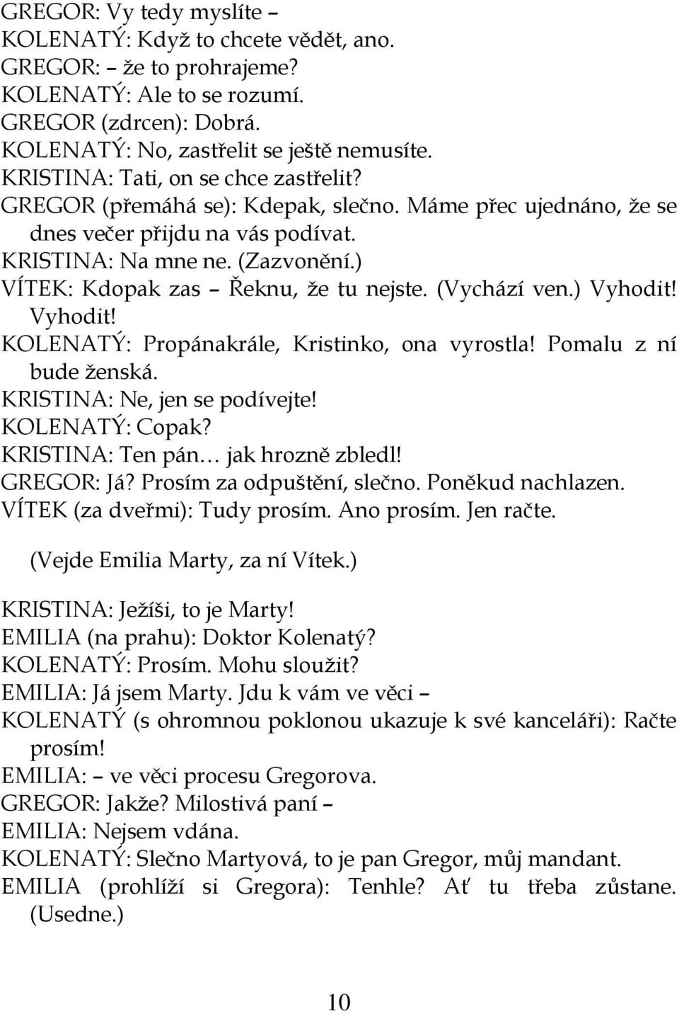 ) VÍTEK: Kdopak zas Řeknu, že tu nejste. (Vychází ven.) Vyhodit! Vyhodit! KOLENATÝ: Propánakrále, Kristinko, ona vyrostla! Pomalu z ní bude ženská. KRISTINA: Ne, jen se podívejte! KOLENATÝ: Copak?