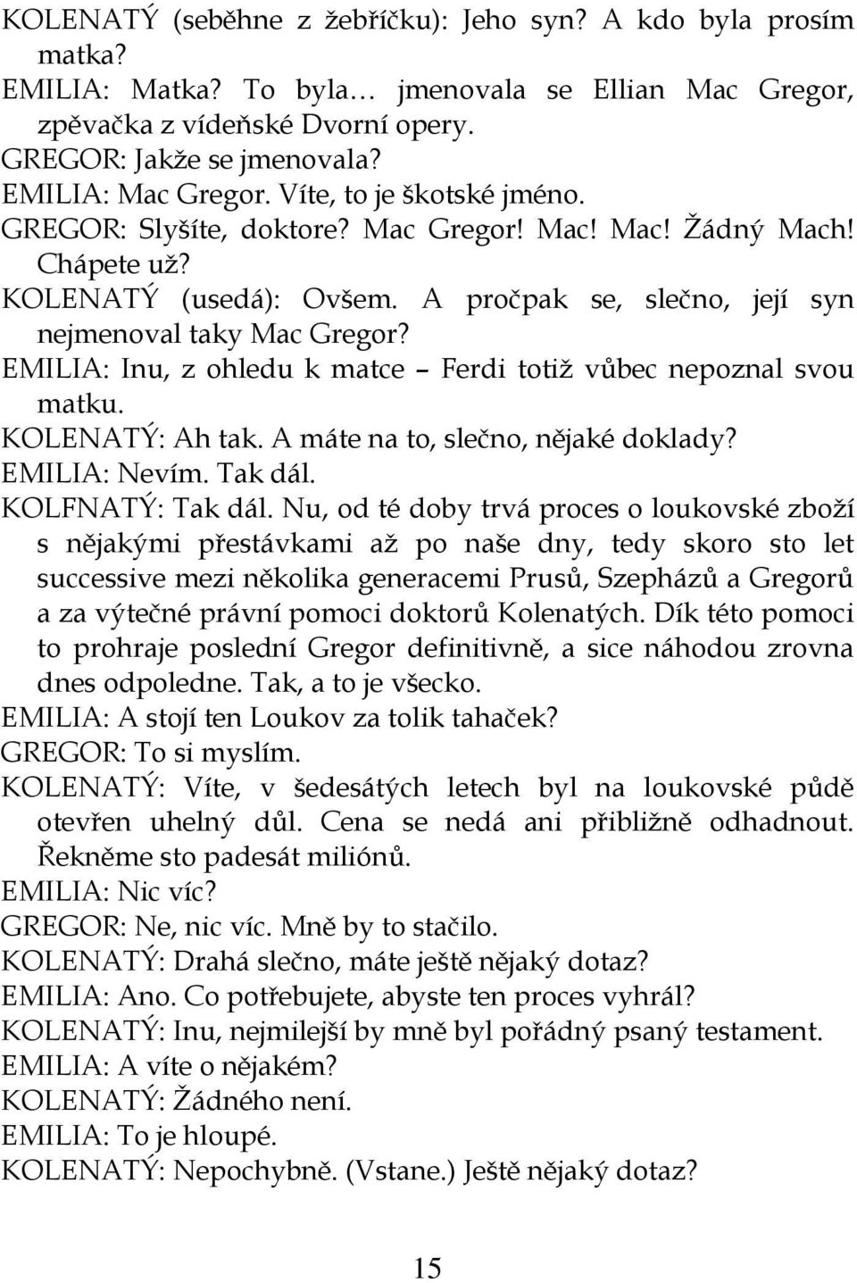 A pročpak se, slečno, její syn nejmenoval taky Mac Gregor? EMILIA: Inu, z ohledu k matce Ferdi totiž vůbec nepoznal svou matku. KOLENATÝ: Ah tak. A máte na to, slečno, nějaké doklady? EMILIA: Nevím.