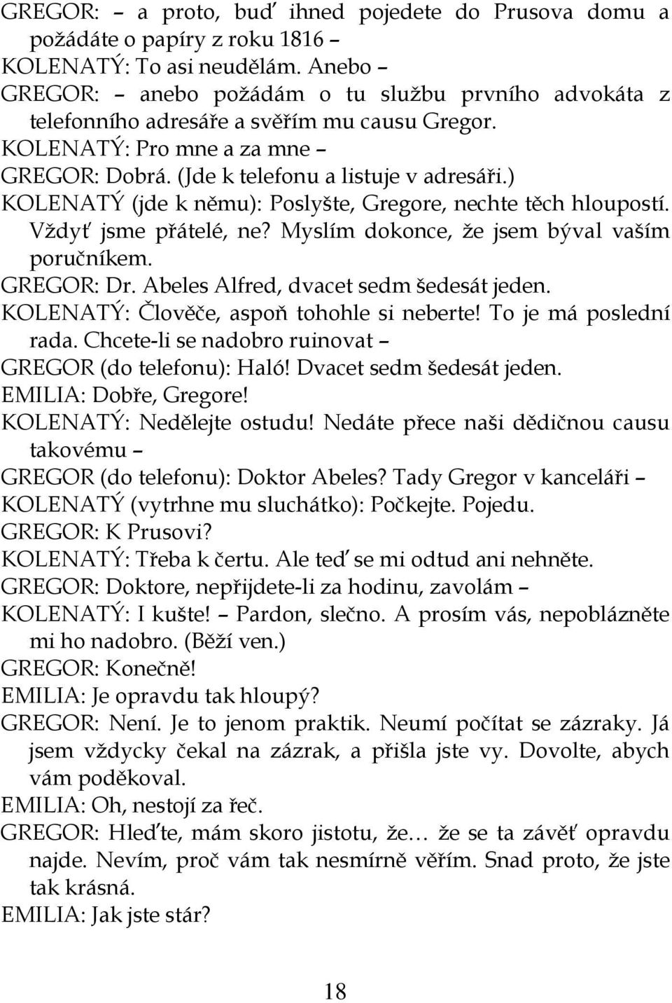 ) KOLENATÝ (jde k němu): Poslyšte, Gregore, nechte těch hloupostí. Vždyť jsme přátelé, ne? Myslím dokonce, že jsem býval vaším poručníkem. GREGOR: Dr. Abeles Alfred, dvacet sedm šedesát jeden.