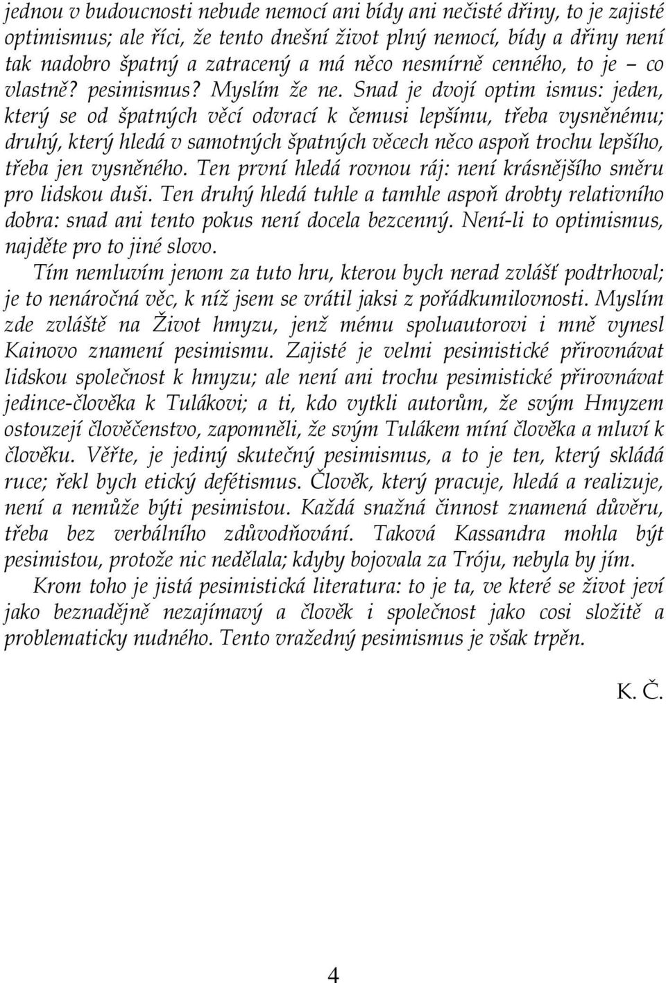 Snad je dvojí optim ismus: jeden, který se od špatných věcí odvrací k čemusi lepšímu, třeba vysněnému; druhý, který hledá v samotných špatných věcech něco aspoň trochu lepšího, třeba jen vysněného.