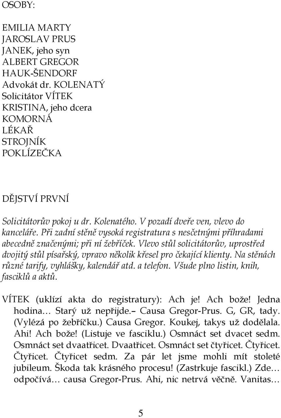 Při zadní stěně vysoká registratura s nesčetnými příhradami abecedně značenými; při ní žebříček. Vlevo stůl solicitátorův, uprostřed dvojitý stůl písařský, vpravo několik křesel pro čekající klienty.