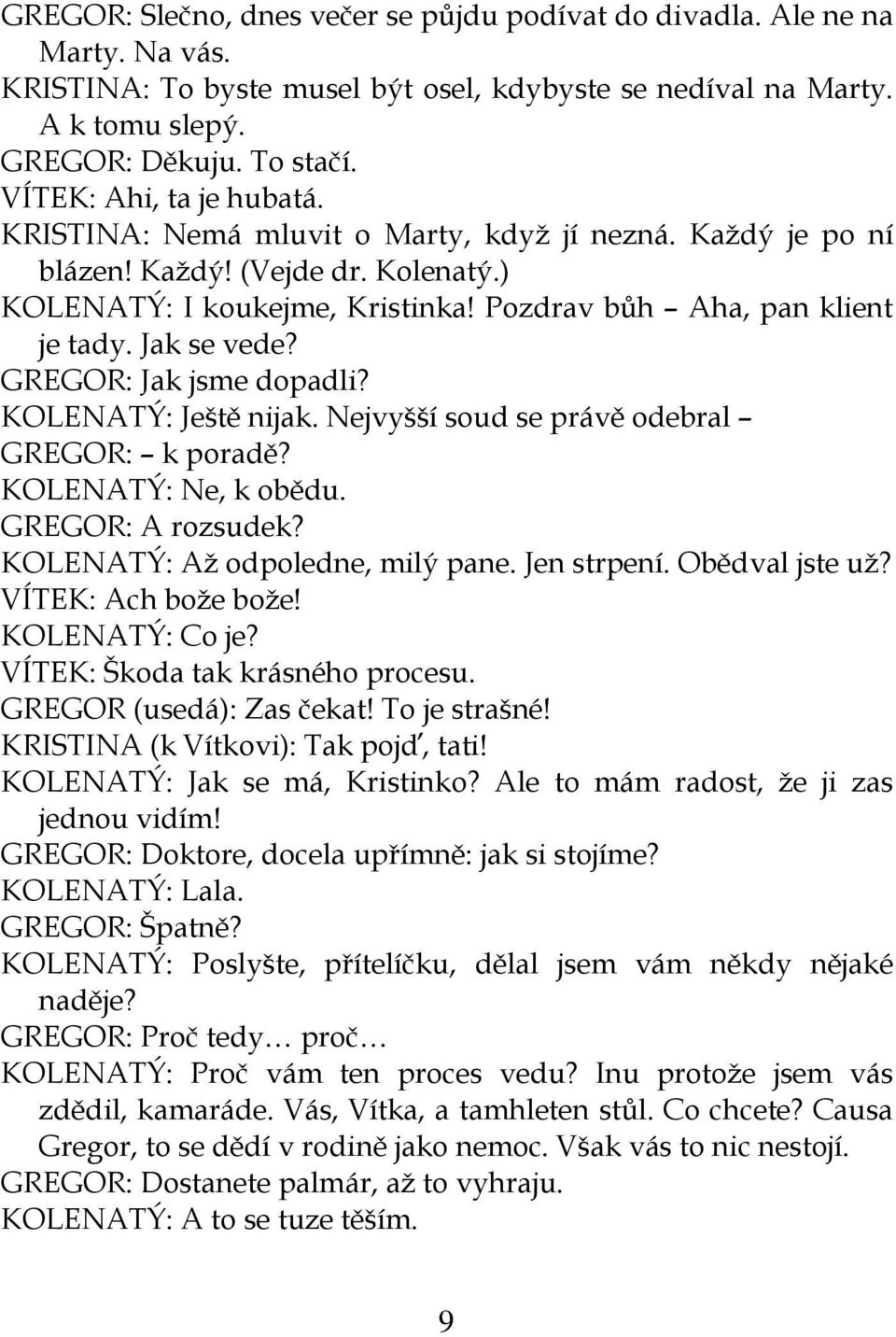Jak se vede? GREGOR: Jak jsme dopadli? KOLENATÝ: Ještě nijak. Nejvyšší soud se právě odebral GREGOR: k poradě? KOLENATÝ: Ne, k obědu. GREGOR: A rozsudek? KOLENATÝ: Až odpoledne, milý pane.