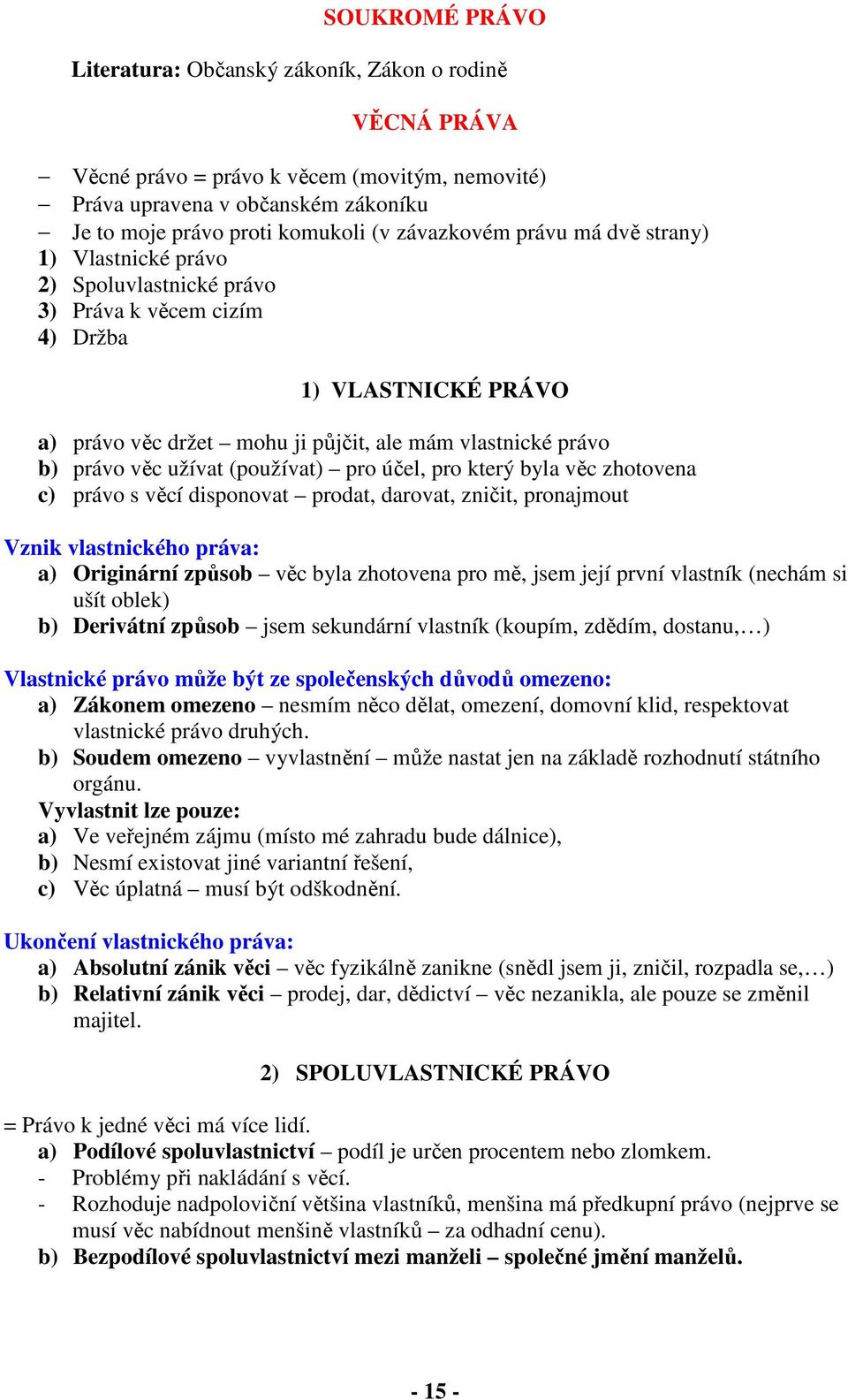 věc užívat (používat) pro účel, pro který byla věc zhotovena c) právo s věcí disponovat prodat, darovat, zničit, pronajmout Vznik vlastnického práva: a) Originární způsob věc byla zhotovena pro mě,
