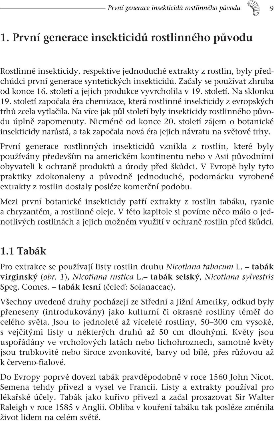 Začaly se používat zhruba od konce 16. století a jejich produkce vyvrcholila v 19. století. Na sklonku 19.