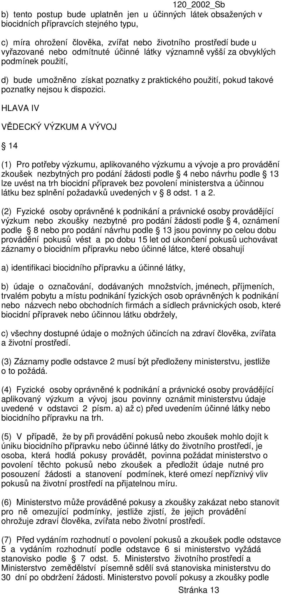 HLAVA IV VĚDECKÝ VÝZKUM A VÝVOJ 14 (1) Pro potřeby výzkumu, aplikovaného výzkumu a vývoje a pro provádění zkoušek nezbytných pro podání žádosti podle 4 nebo návrhu podle 13 lze uvést na trh biocidní