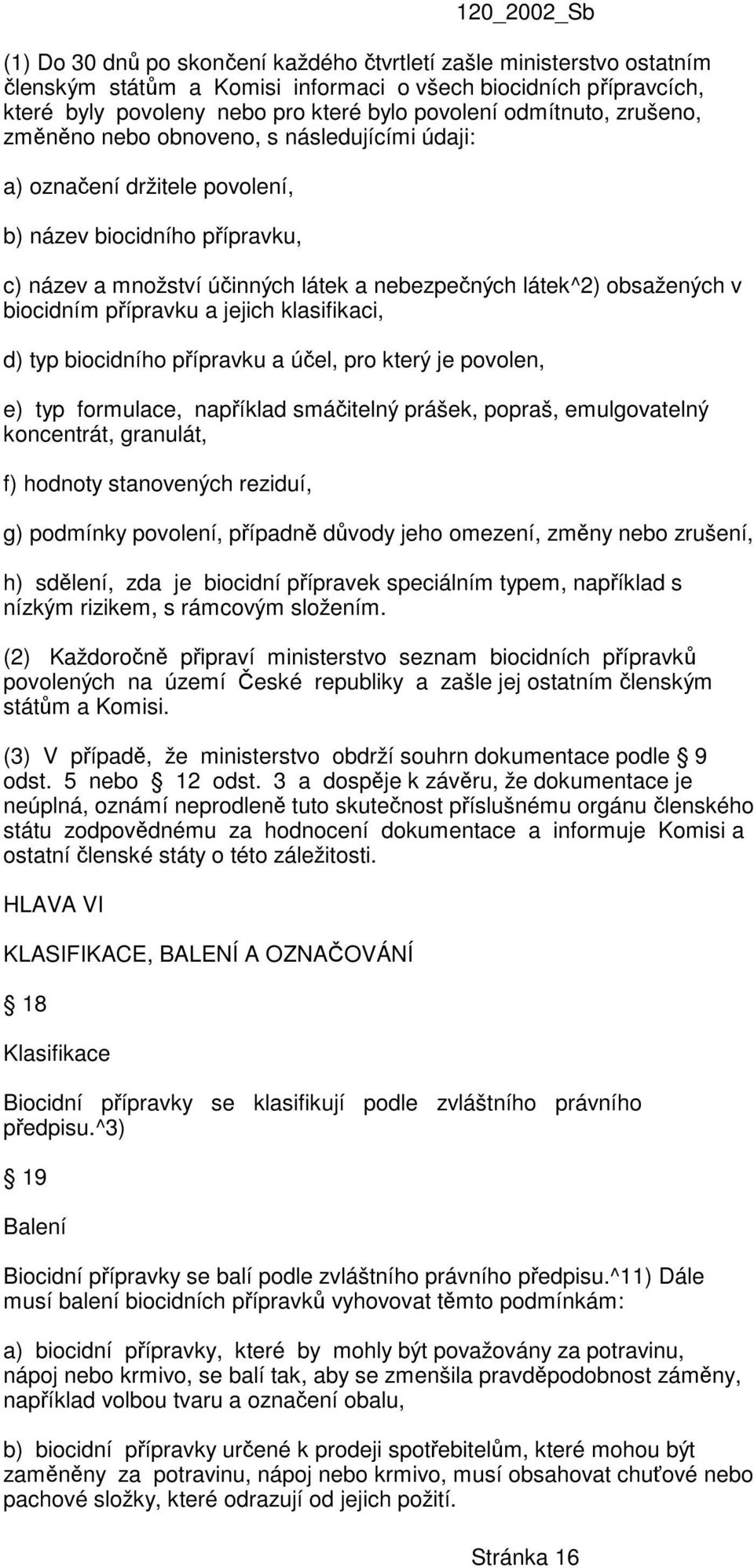 přípravku a jejich klasifikaci, d) typ biocidního přípravku a účel, pro který je povolen, e) typ formulace, například smáčitelný prášek, popraš, emulgovatelný koncentrát, granulát, f) hodnoty