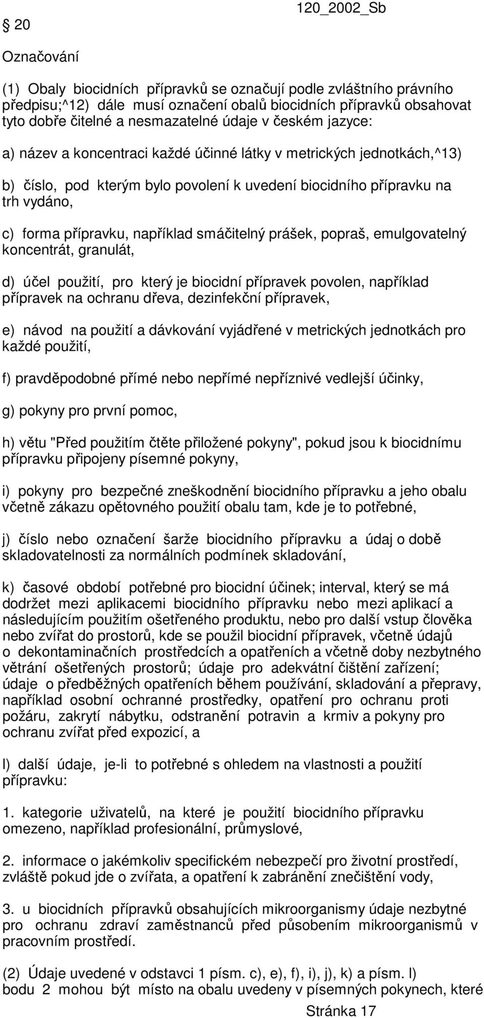 například smáčitelný prášek, popraš, emulgovatelný koncentrát, granulát, d) účel použití, pro který je biocidní přípravek povolen, například přípravek na ochranu dřeva, dezinfekční přípravek, e)