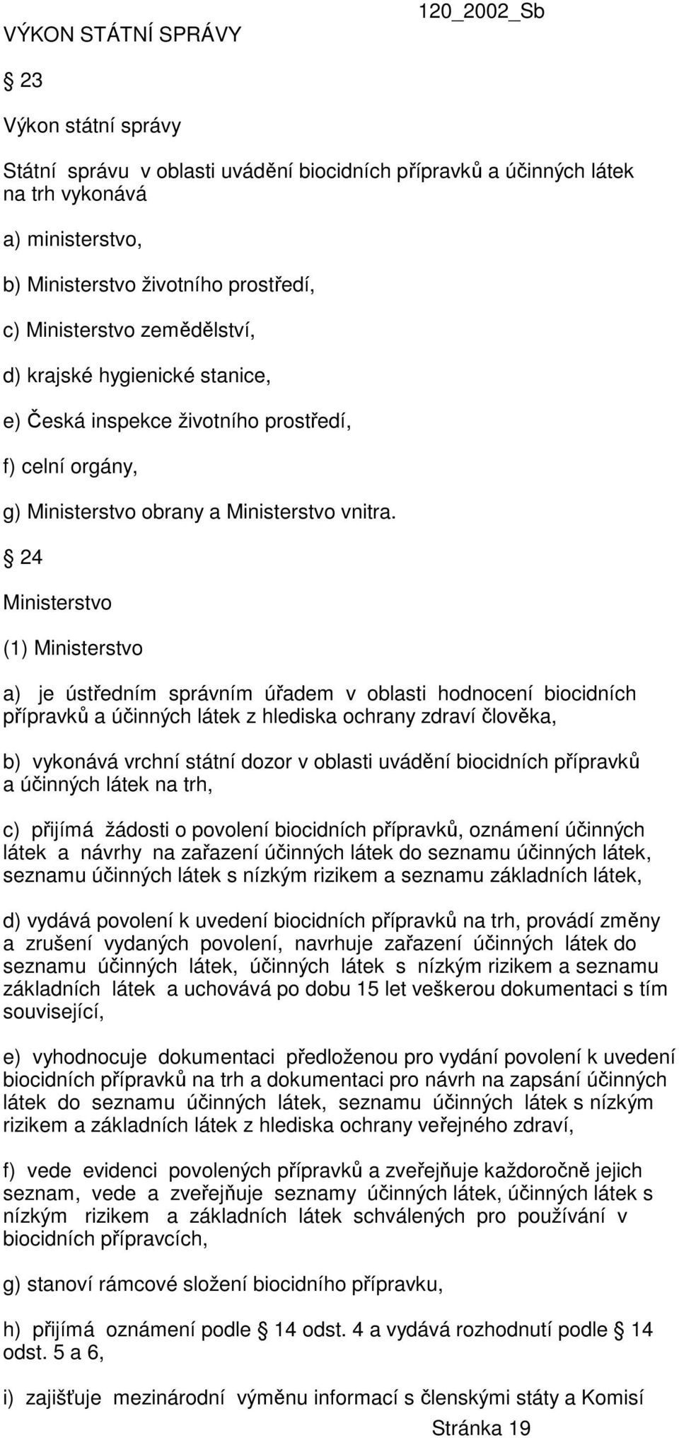 24 Ministerstvo (1) Ministerstvo a) je ústředním správním úřadem v oblasti hodnocení biocidních přípravků a účinných látek z hlediska ochrany zdraví člověka, b) vykonává vrchní státní dozor v oblasti