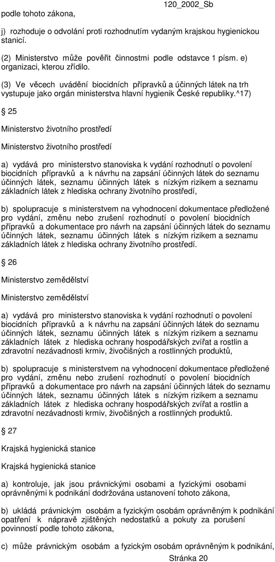 ^17) 25 Ministerstvo životního prostředí Ministerstvo životního prostředí a) vydává pro ministerstvo stanoviska k vydání rozhodnutí o povolení biocidních přípravků a k návrhu na zapsání účinných