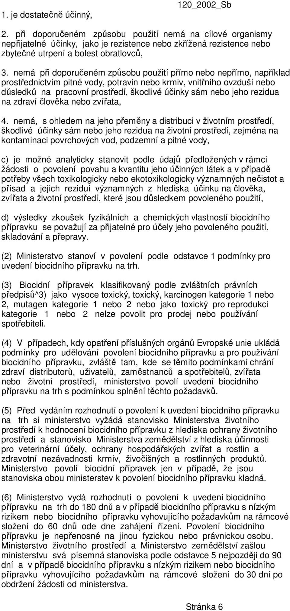 nemá při doporučeném způsobu použití přímo nebo nepřímo, například prostřednictvím pitné vody, potravin nebo krmiv, vnitřního ovzduší nebo důsledků na pracovní prostředí, škodlivé účinky sám nebo