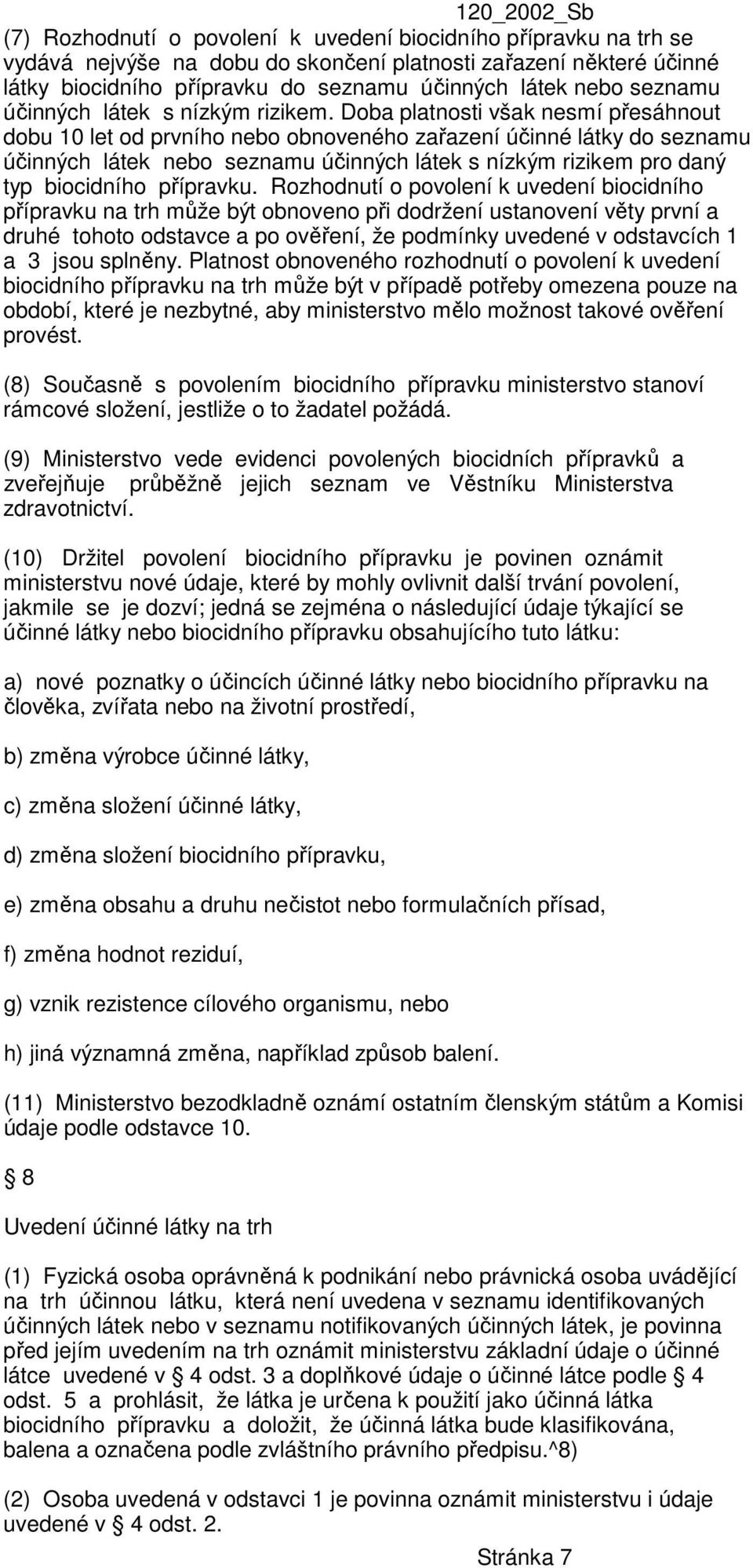 Doba platnosti však nesmí přesáhnout dobu 10 let od prvního nebo obnoveného zařazení účinné látky do seznamu účinných látek nebo seznamu účinných látek s nízkým rizikem pro daný typ biocidního