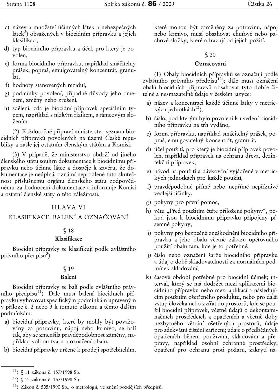 biocidního přípravku, například smáčitelný prášek, popraš, emulgovatelný koncentrát, granulát, f) hodnoty stanovených reziduí, g) podmínky povolení, případně důvody jeho omezení, změny nebo zrušení,