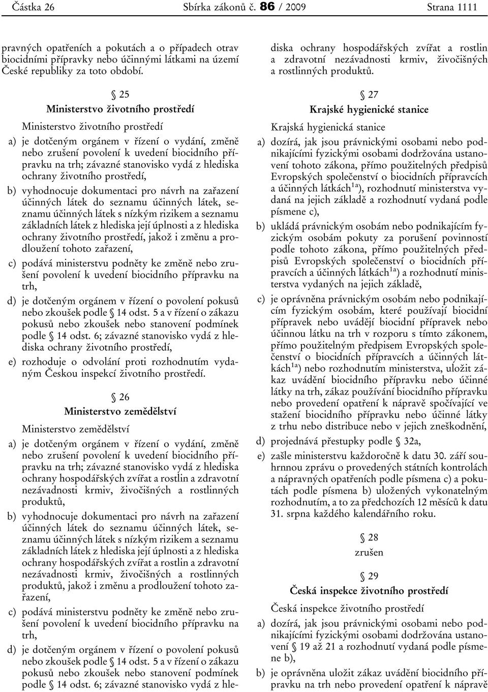 vydá z hlediska ochrany životního prostředí, b) vyhodnocuje dokumentaci pro návrh na zařazení účinných látek do seznamu účinných látek, seznamu účinných látek s nízkým rizikem a seznamu základních