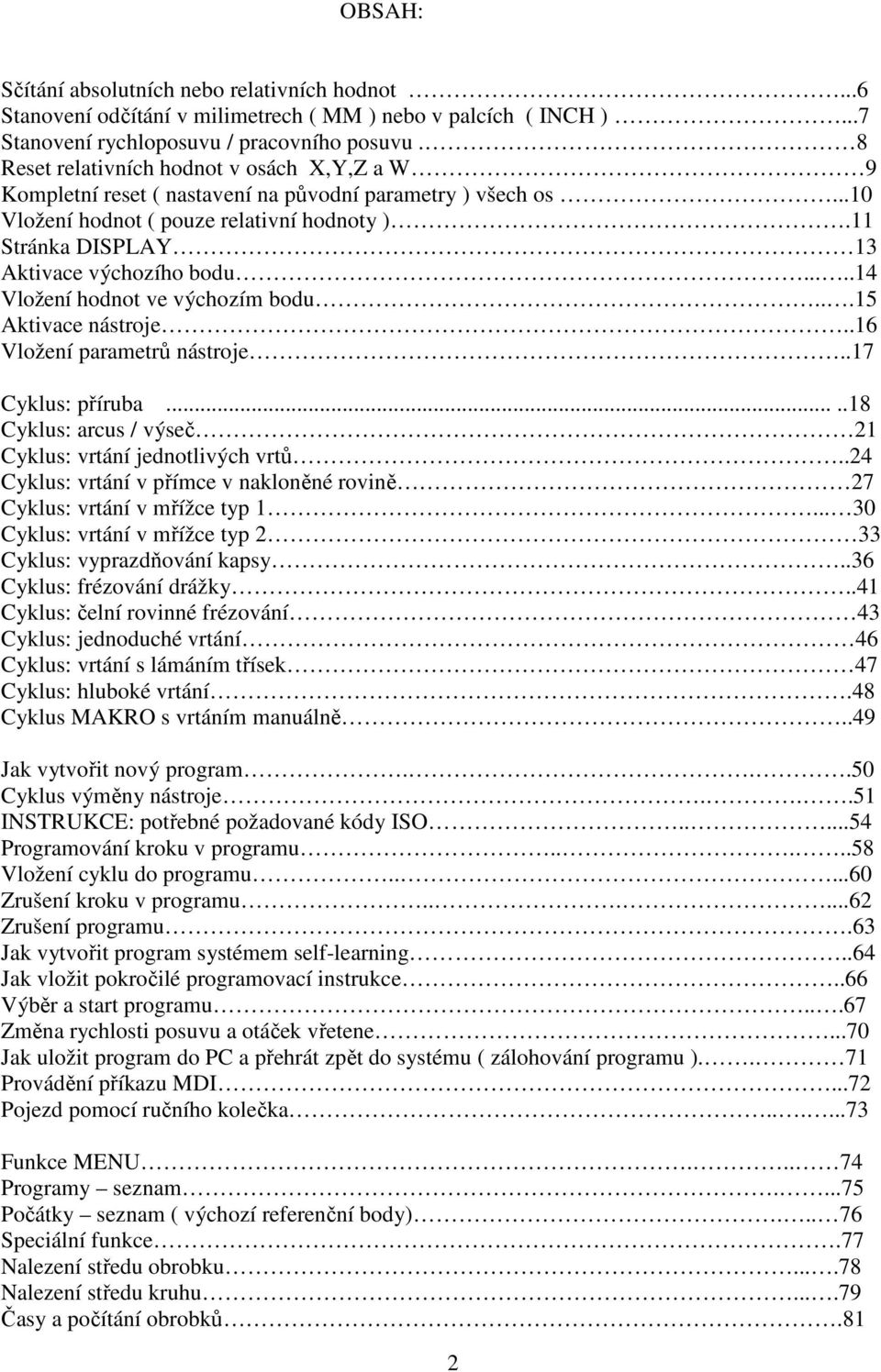 11 Stránka DISPLAY 13 Aktivace výchozího bodu.....14 Vložení hodnot ve výchozím bodu...15 Aktivace nástroje..16 Vložení parametrů nástroje..17 Cyklus: příruba.