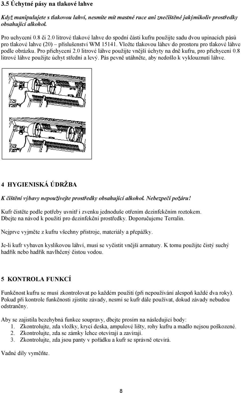 Pro přichycení 2.0 litrové láhve použijte vnější úchyty na dně kufru, pro přichycení 0.8 litrové láhve použijte úchyt střední a levý. Pás pevně utáhněte, aby nedošlo k vyklouznutí láhve.