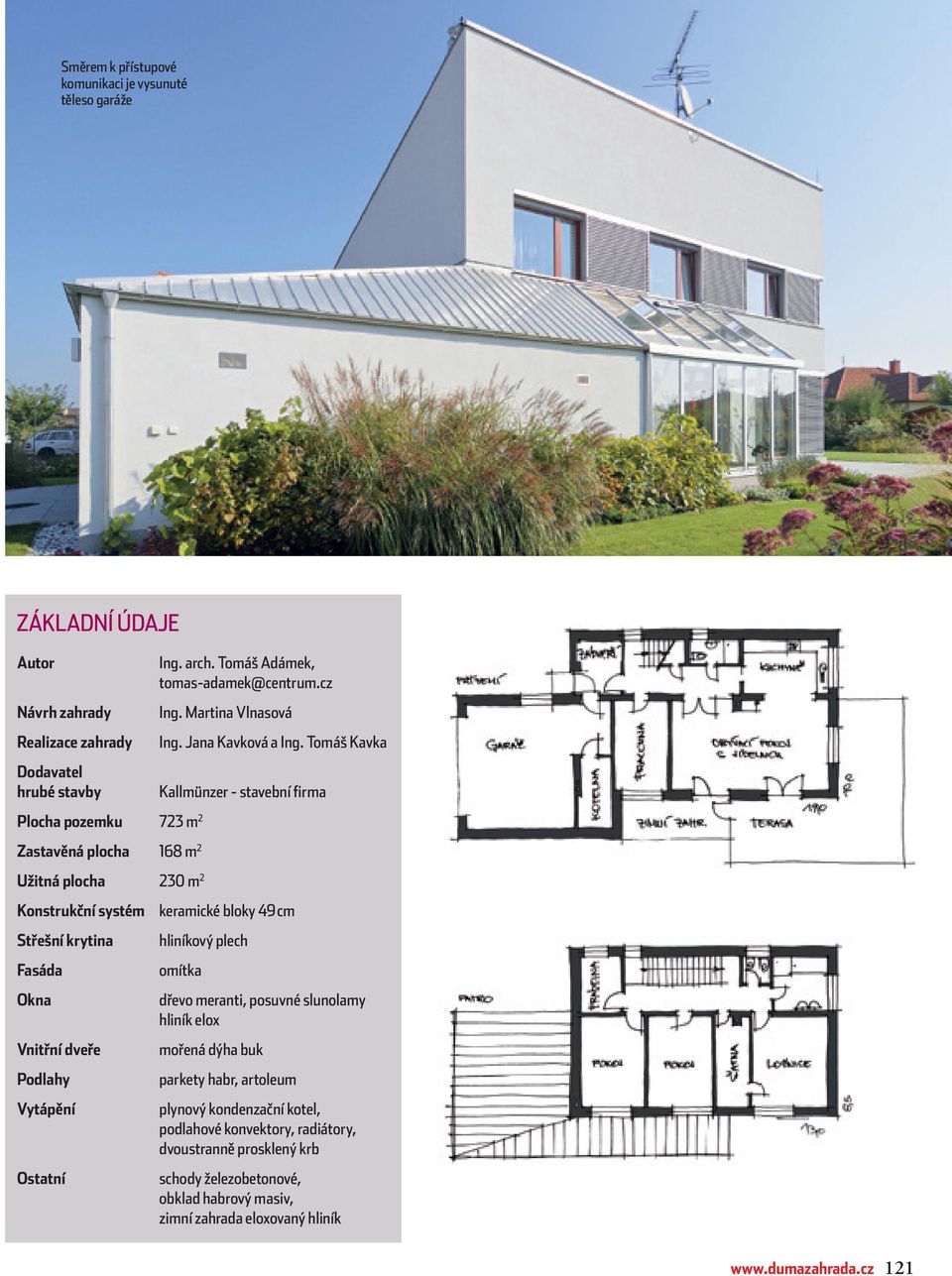 Tomáš Kavka Kallmünzer - stavební firma Plocha pozemku 723 m 2 Zastavěná plocha 168 m 2 Užitná plocha 230 m 2 Konstrukční systém keramické bloky 49 cm Střešní krytina hliníkový plech