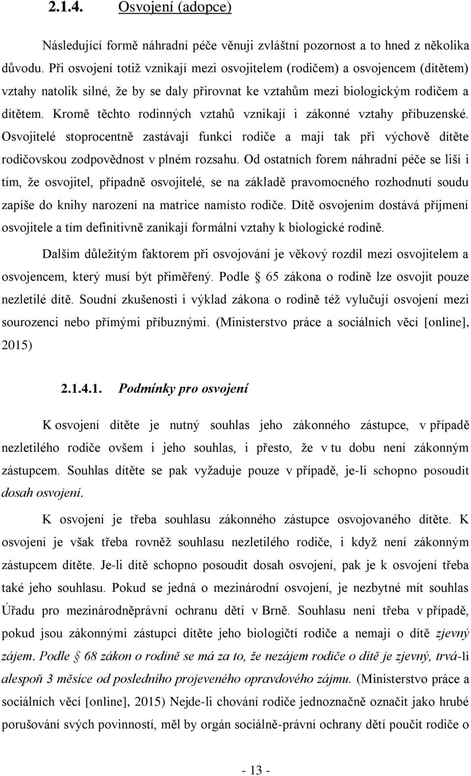 Kromě těchto rodinných vztahů vznikají i zákonné vztahy příbuzenské. Osvojitelé stoprocentně zastávají funkci rodiče a mají tak při výchově dítěte rodičovskou zodpovědnost v plném rozsahu.