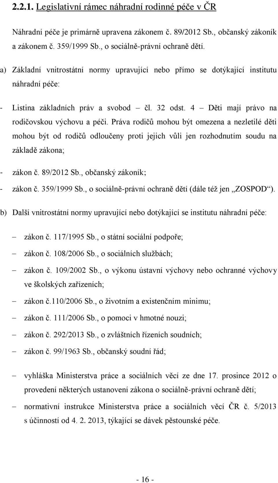 Práva rodičů mohou být omezena a nezletilé děti mohou být od rodičů odloučeny proti jejich vůli jen rozhodnutím soudu na základě zákona; - zákon č. 89/2012 Sb., občanský zákoník; - zákon č.