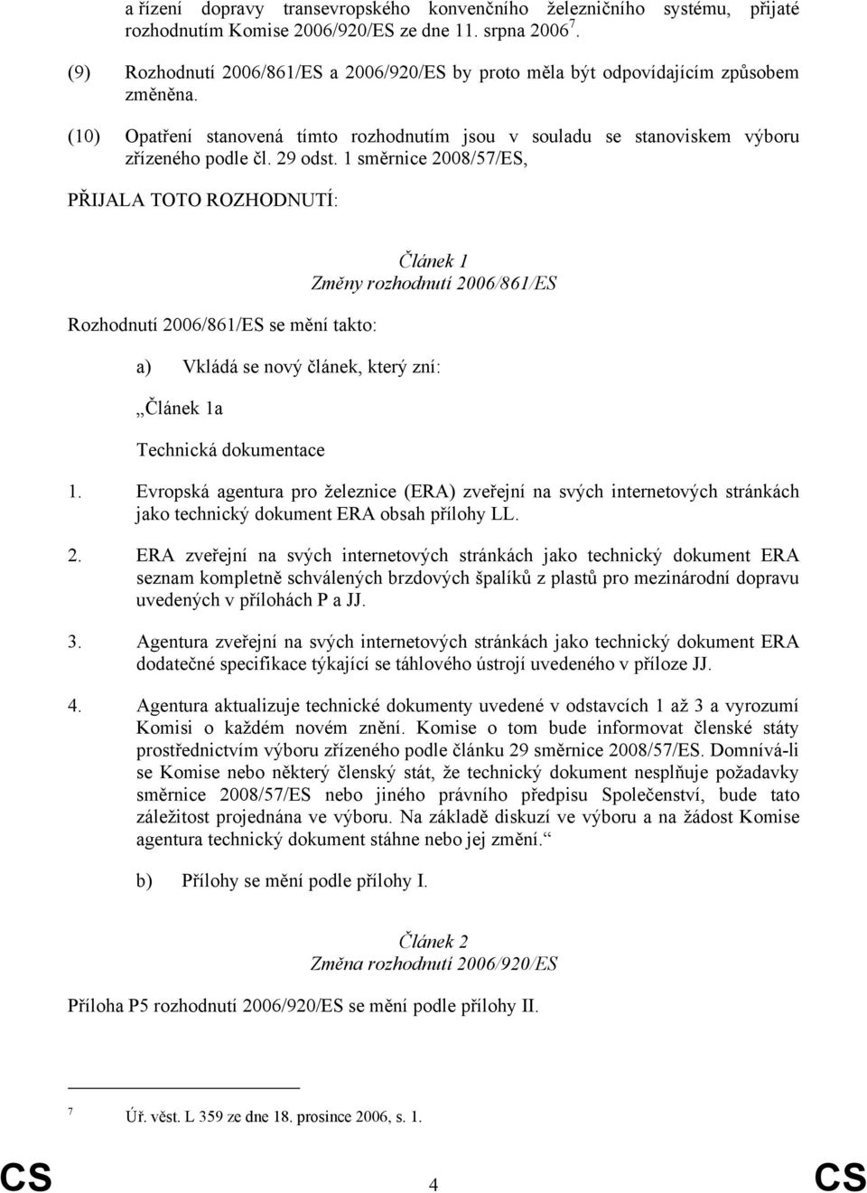 1 směrnice 2008/57/ES, PŘIJALA TOTO ROZHODNUTÍ: Rozhodnutí 2006/861/ES se mění takto: Článek 1 Změny rozhodnutí 2006/861/ES a) Vkládá se nový článek, který zní: Článek 1a Technická dokumentace 1.