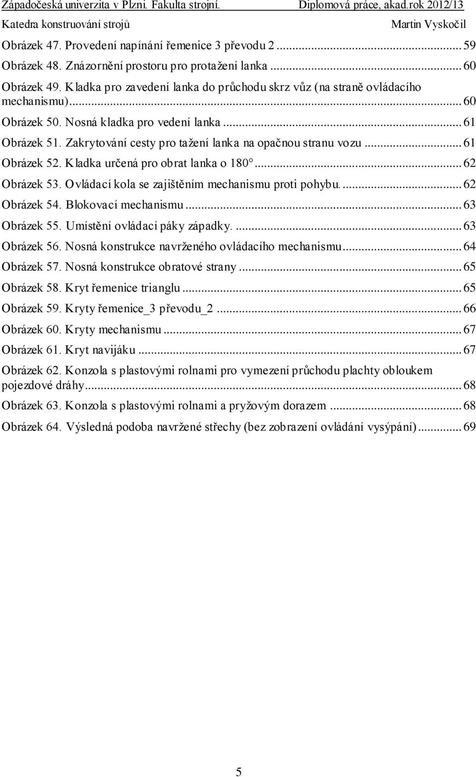 Zakrytování cesty pro tažení lanka na opačnou stranu vozu... 61 Obrázek 52. Kladka určená pro obrat lanka o 180... 62 Obrázek 53. Ovládací kola se zajištěním mechanismu proti pohybu... 62 Obrázek 54.