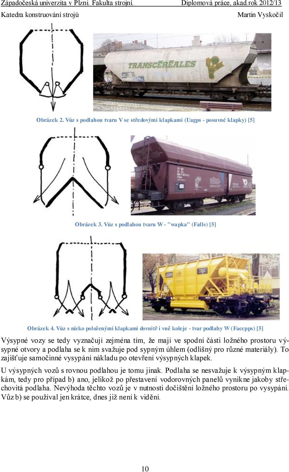 nim svažuje pod sypným úhlem (odlišný pro různé materiály). To zajišťuje samočinné vysypání nákladu po otevření výsypných klapek. U výsypných vozů s rovnou podlahou je tomu jinak.