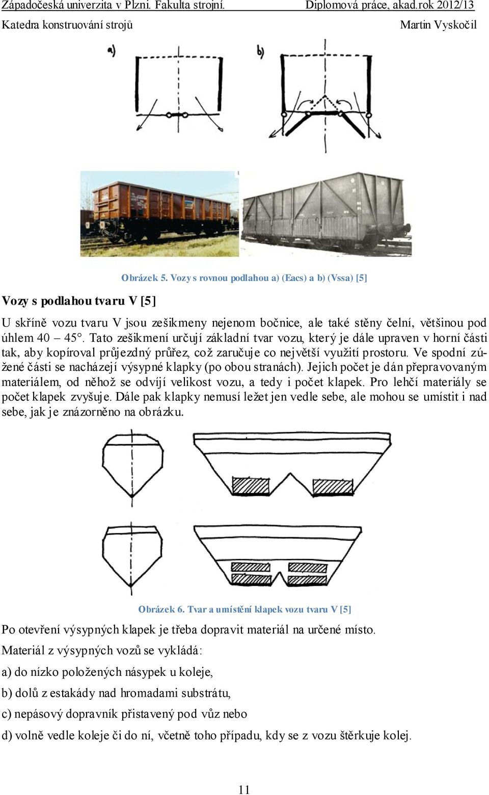 Ve spodní zúžené části se nacházejí výsypné klapky (po obou stranách). Jejich počet je dán přepravovaným materiálem, od něhož se odvíjí velikost vozu, a tedy i počet klapek.