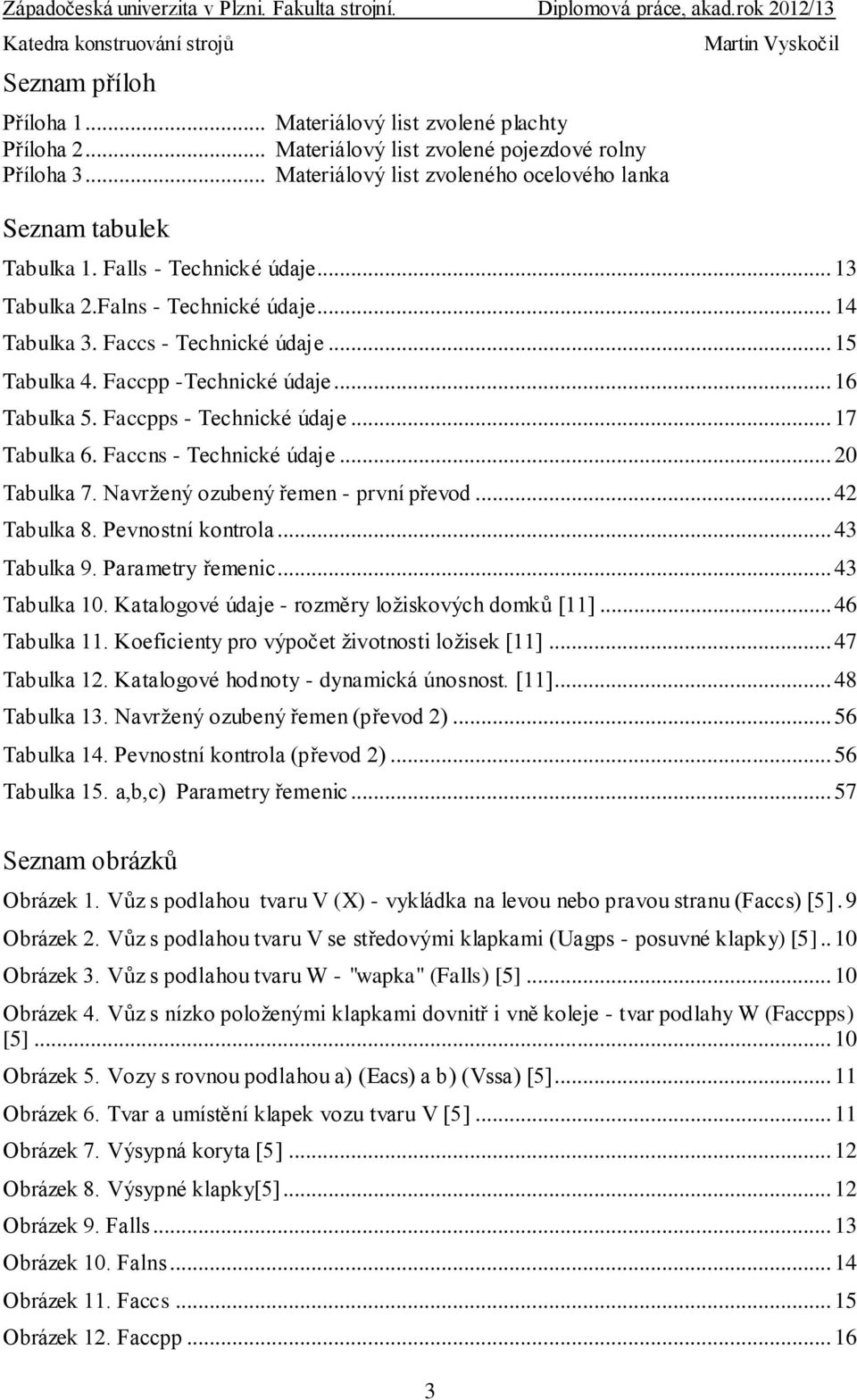 .. 17 Tabulka 6. Faccns - Technické údaje... 20 Tabulka 7. Navržený ozubený řemen - první převod... 42 Tabulka 8. Pevnostní kontrola... 43 Tabulka 9. Parametry řemenic... 43 Tabulka 10.