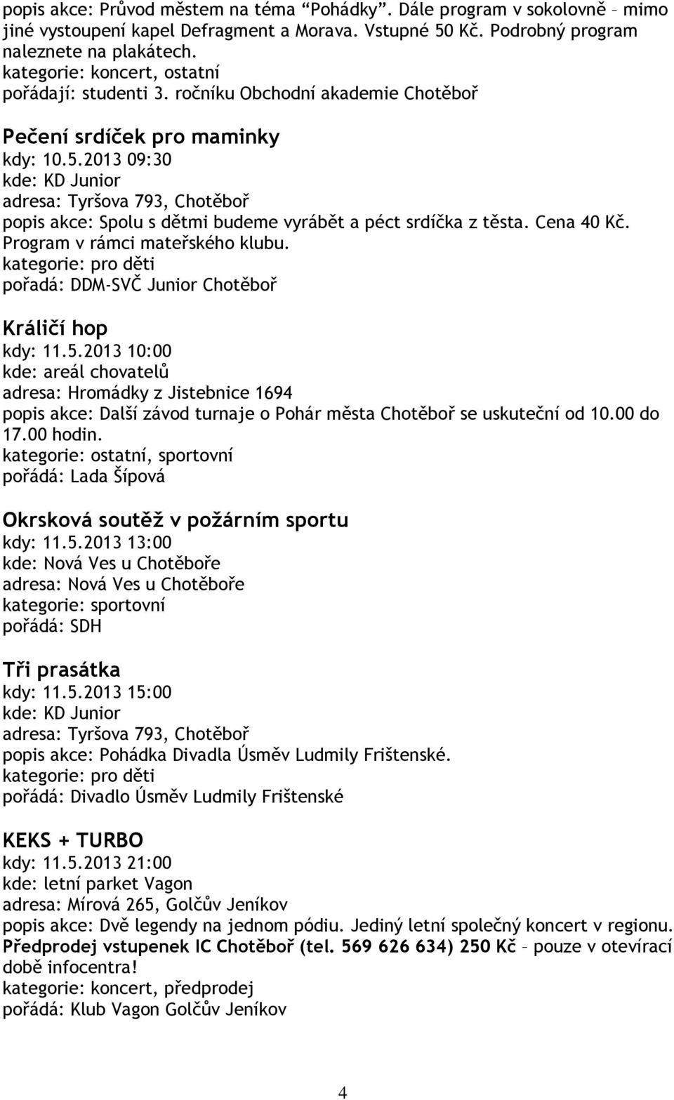 Cena 40 Kč. Program v rámci mateřského klubu. kategorie: pro děti pořadá: DDM-SVČ Junior Chotěboř Králičí hop kdy: 11.5.