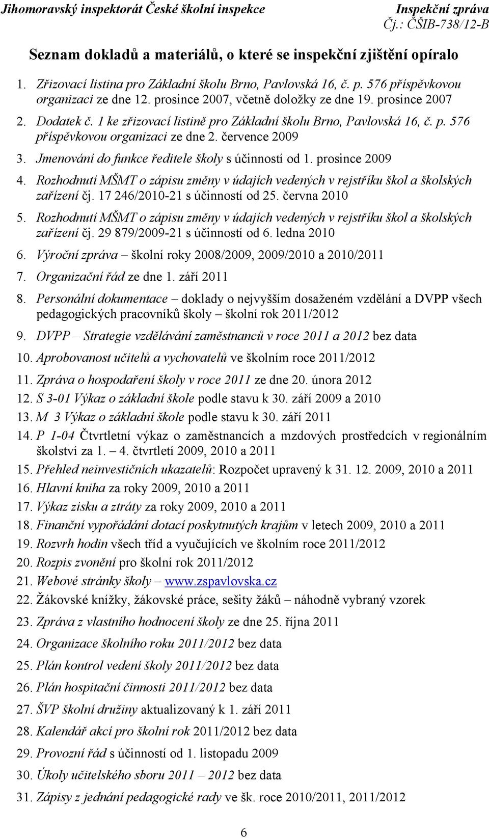 Jmenování do funkce ředitele školy s účinností od 1. prosince 2009 4. Rozhodnutí MŠMT o zápisu změny v údajích vedených v rejstříku škol a školských zařízení čj. 17 246/2010-21 s účinností od 25.