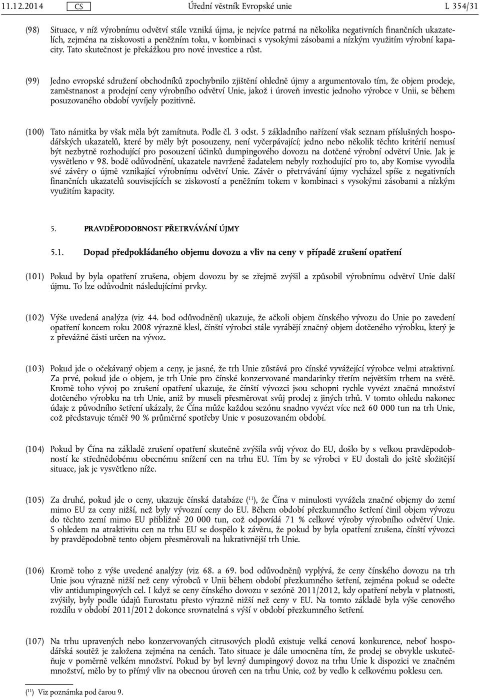zásobami a nízkým využitím výrobní kapacity. Tato skutečnost je překážkou pro nové investice a růst.