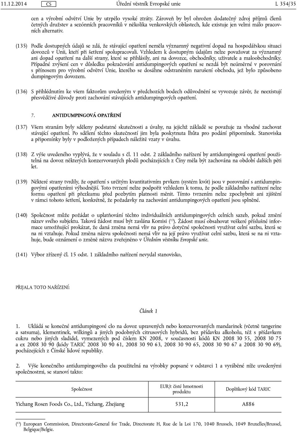(135) Podle dostupných údajů se zdá, že stávající opatření neměla významný negativní dopad na hospodářskou situaci dovozců v Unii, kteří při spolupracovali.
