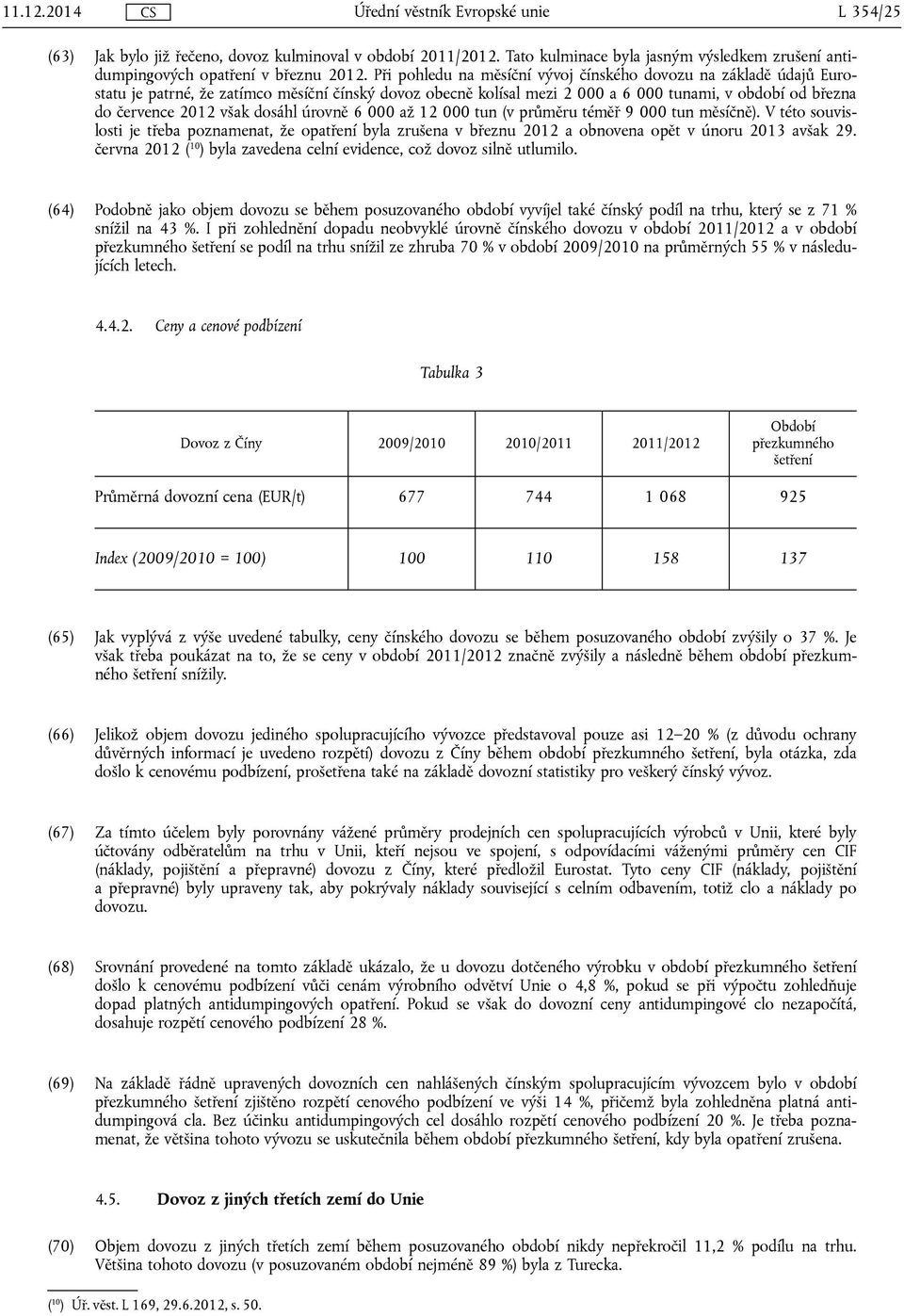 dosáhl úrovně 6 000 až 12 000 tun (v průměru téměř 9 000 tun měsíčně). V této souvislosti je třeba poznamenat, že opatření byla zrušena v březnu 2012 a obnovena opět v únoru 2013 avšak 29.