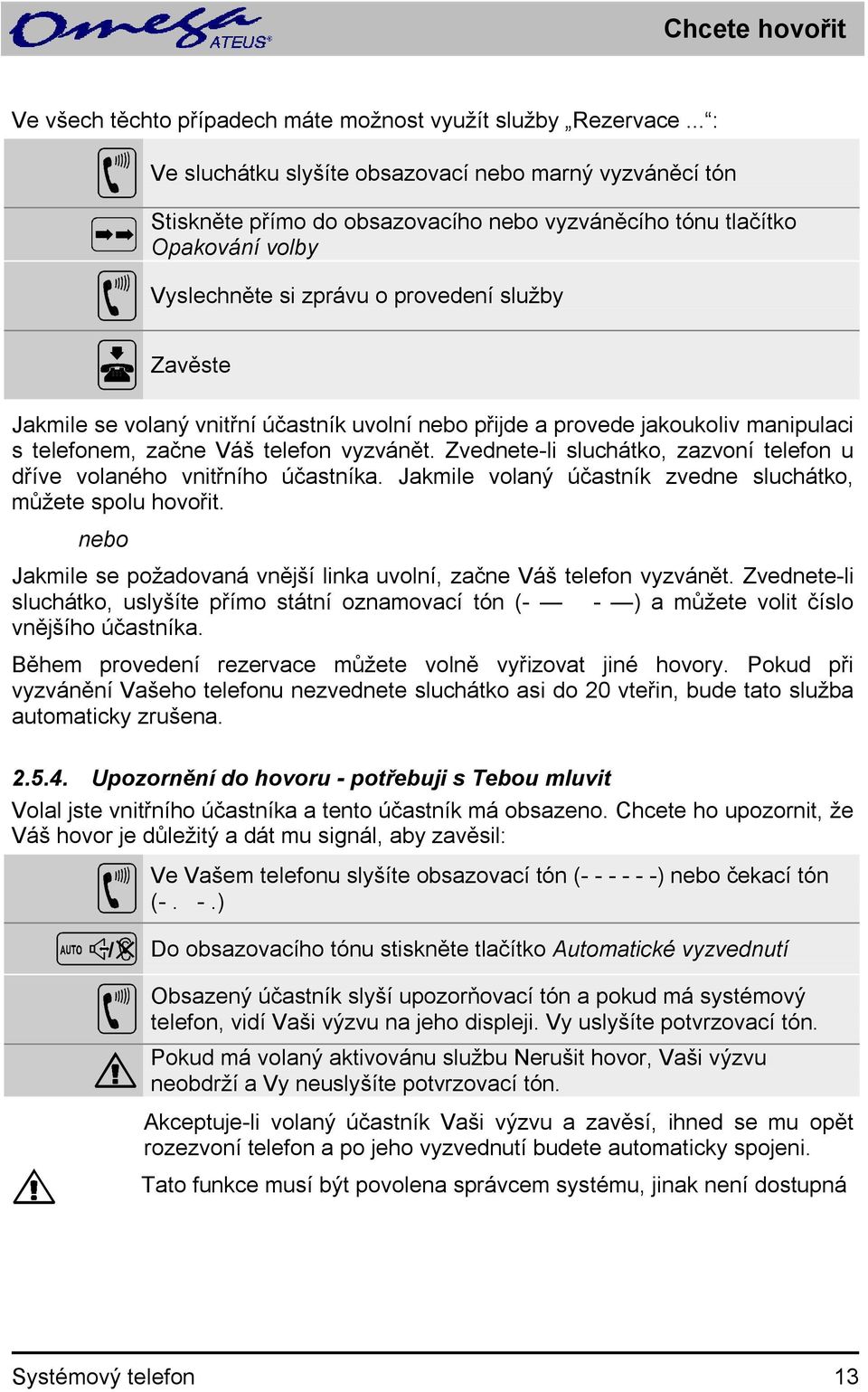 vnitřní účastník uvolní přijde a provede jakoukoliv manipulaci s telefonem, začne Váš telefon vyzvánět. Zvednete-li sluchátko, zazvoní telefon u dříve volaného vnitřního účastníka.