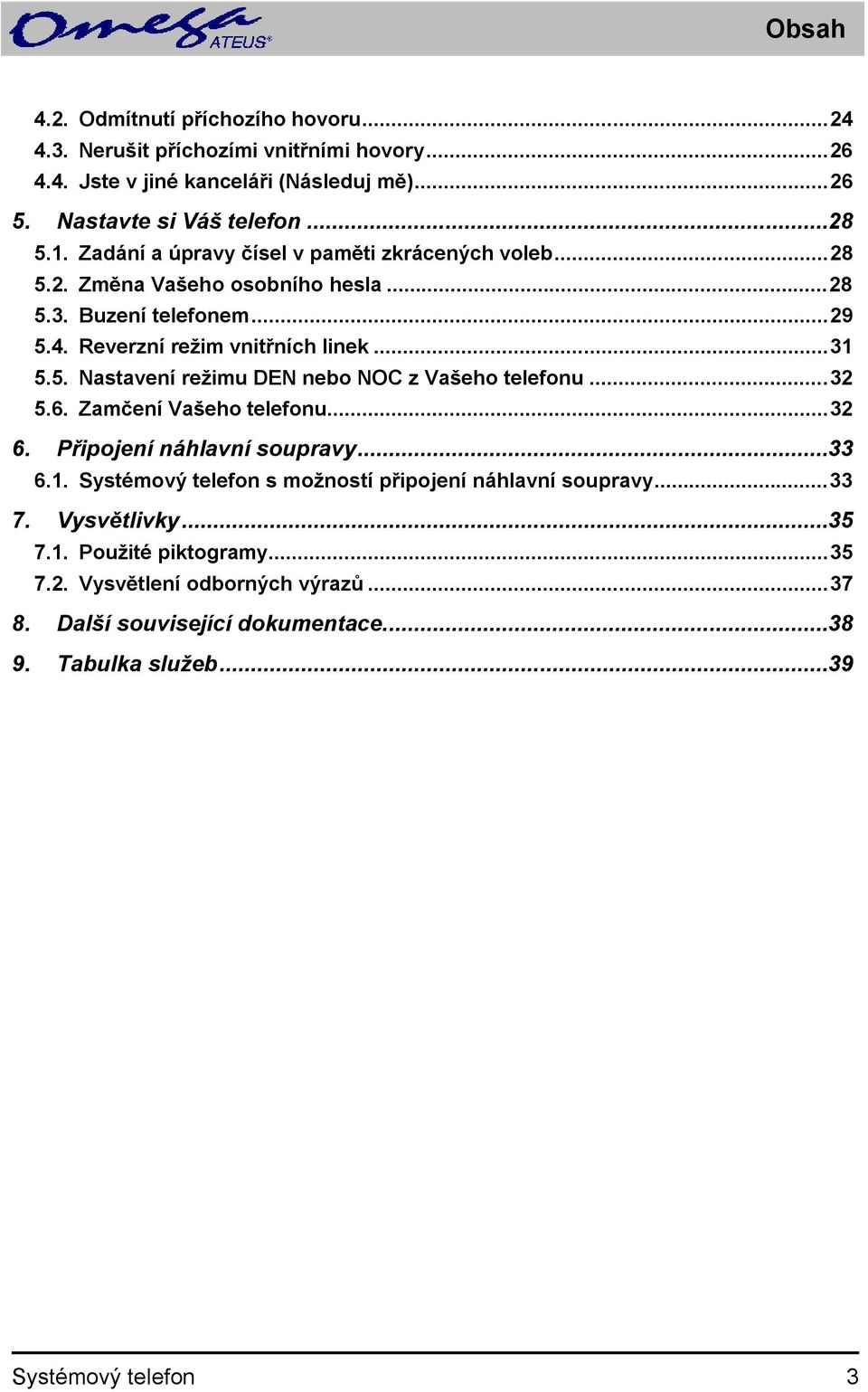 ..32 5.6. Zamčení Vašeho telefonu...32 6. Připojení náhlavní soupravy...33 6.1. Systémový telefon s možností připojení náhlavní soupravy...33 7. Vysvětlivky...35 7.1. Použité piktogramy.