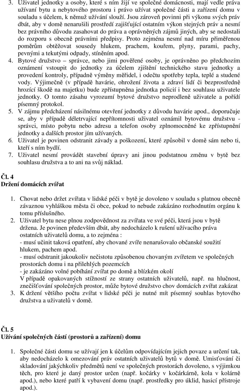 Jsou zároveň povinni při výkonu svých práv dbát, aby v domě nenarušili prostředí zajišťující ostatním výkon stejných práv a nesmí bez právního důvodu zasahovat do práva a oprávněných zájmů jiných,
