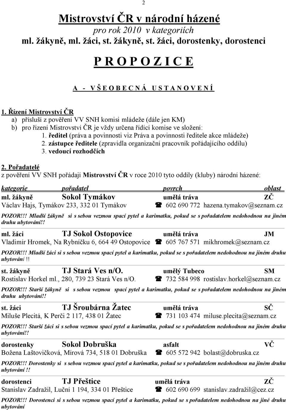 ředitel (práva a povinnosti viz Práva a povinnosti ředitele akce mládeže) 2. zástupce ředitele (zpravidla organizační pracovník pořádajícího oddílu) 3. vedoucí rozhodčích 2.